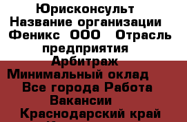 Юрисконсульт › Название организации ­ Феникс, ООО › Отрасль предприятия ­ Арбитраж › Минимальный оклад ­ 1 - Все города Работа » Вакансии   . Краснодарский край,Кропоткин г.